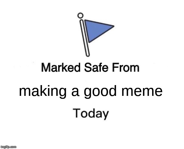 Marked Safe From | making a good meme | image tagged in memes,marked safe from | made w/ Imgflip meme maker