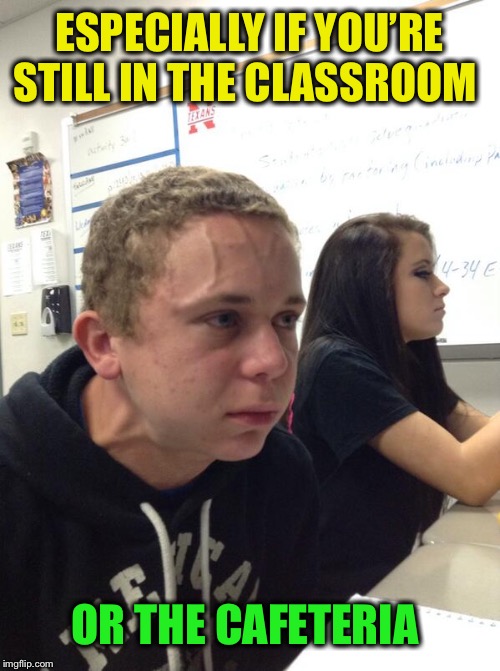Hold fart | ESPECIALLY IF YOU’RE STILL IN THE CLASSROOM OR THE CAFETERIA | image tagged in hold fart | made w/ Imgflip meme maker
