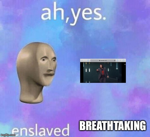 Ah Yes enslaved | BREATHTAKING | image tagged in ah yes enslaved | made w/ Imgflip meme maker