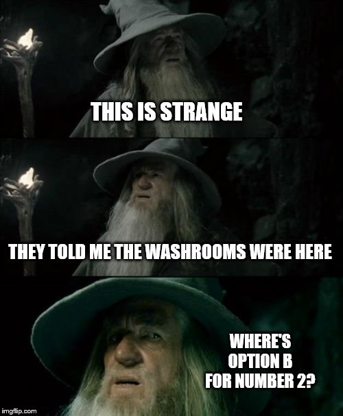 Confused Gandalf | THIS IS STRANGE; THEY TOLD ME THE WASHROOMS WERE HERE; WHERE'S OPTION B FOR NUMBER 2? | image tagged in memes,confused gandalf | made w/ Imgflip meme maker