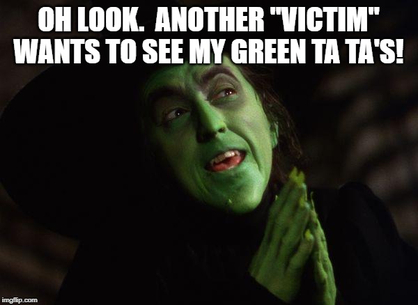 Wicked Witch West | OH LOOK.  ANOTHER "VICTIM" WANTS TO SEE MY GREEN TA TA'S! | image tagged in wicked witch west | made w/ Imgflip meme maker