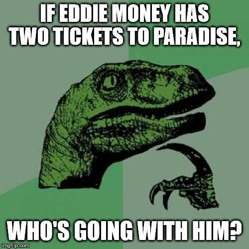 Take me home Philosoraptor | IF EDDIE MONEY HAS TWO TICKETS TO PARADISE, WHO'S GOING WITH HIM? | image tagged in memes,philosoraptor,eddie money,paradise | made w/ Imgflip meme maker