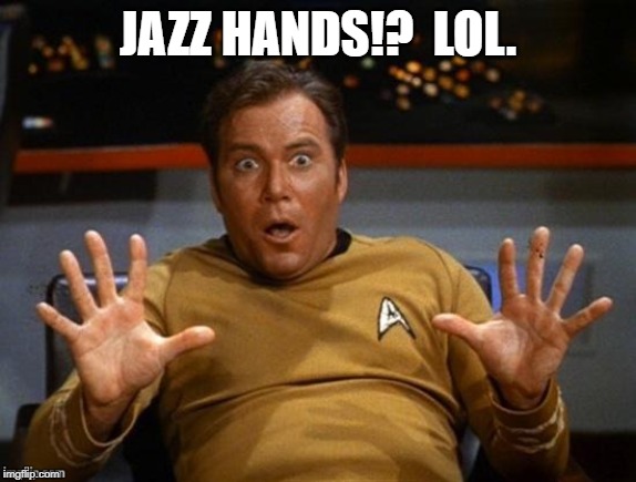 Kirk Jazz Hands | JAZZ HANDS!?  LOL. | image tagged in kirk jazz hands | made w/ Imgflip meme maker