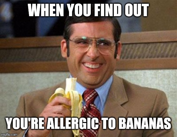 Steve Carell Banana | WHEN YOU FIND OUT; YOU'RE ALLERGIC TO BANANAS | image tagged in steve carell banana | made w/ Imgflip meme maker