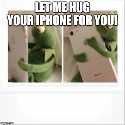 Kermit phone hug | LET ME HUG YOUR IPHONE FOR YOU! | image tagged in kermit phone hug | made w/ Imgflip meme maker