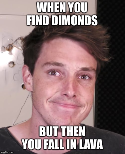Lanan's Depresion | WHEN YOU FIND DIMONDS; BUT THEN YOU FALL IN LAVA | image tagged in lanan's depresion | made w/ Imgflip meme maker