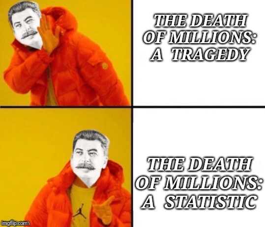 Stalin hotline | THE DEATH OF MILLIONS: A  TRAGEDY; THE DEATH OF MILLIONS: A  STATISTIC | image tagged in stalin hotline | made w/ Imgflip meme maker