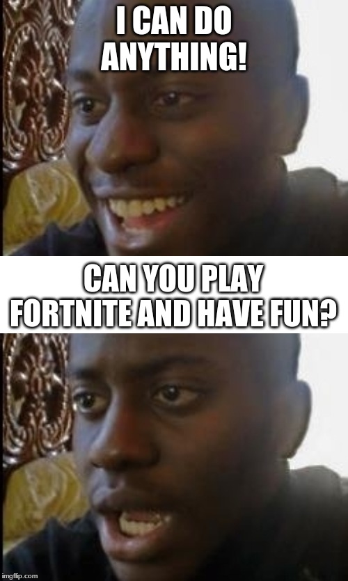 Disappointed black guy | I CAN DO ANYTHING! CAN YOU PLAY FORTNITE AND HAVE FUN? | image tagged in disappointed black guy | made w/ Imgflip meme maker