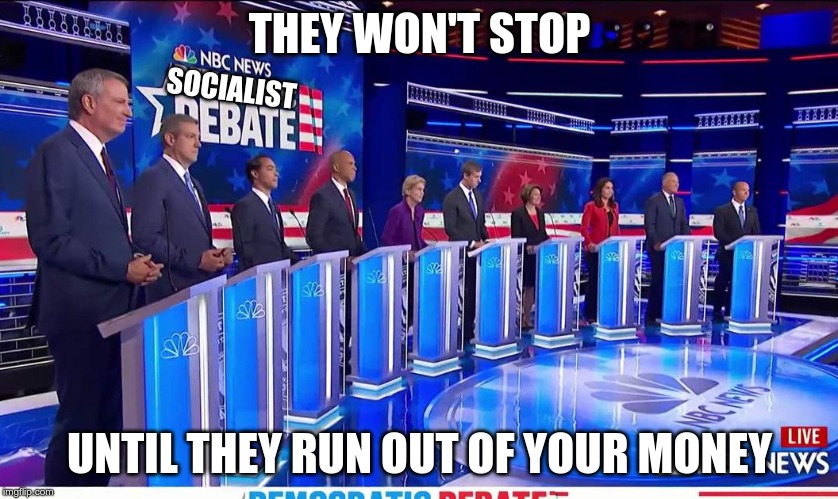 Democratic Debate | THEY WON'T STOP; SOCIALIST; UNTIL THEY RUN OUT OF YOUR MONEY | image tagged in democratic debate | made w/ Imgflip meme maker