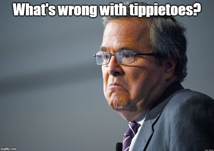 Jeb Bush | What's wrong with tippietoes? | image tagged in jeb bush | made w/ Imgflip meme maker