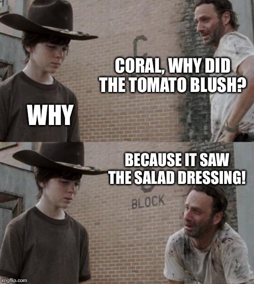 Rick and Carl Meme | CORAL, WHY DID THE TOMATO BLUSH? WHY; BECAUSE IT SAW THE SALAD DRESSING! | image tagged in memes,rick and carl | made w/ Imgflip meme maker