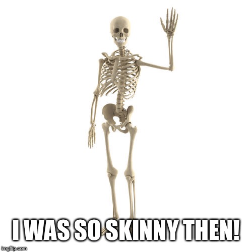 Friendly Bones | I WAS SO SKINNY THEN! | image tagged in friendly bones | made w/ Imgflip meme maker