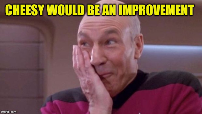 picard oops | CHEESY WOULD BE AN IMPROVEMENT | image tagged in picard oops | made w/ Imgflip meme maker
