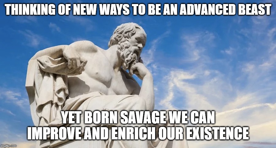 Advanced Habits | THINKING OF NEW WAYS TO BE AN ADVANCED BEAST; YET BORN SAVAGE WE CAN IMPROVE AND ENRICH OUR EXISTENCE | image tagged in beast,this is advanced oneshot,philosopher,philosophy,savage,existence | made w/ Imgflip meme maker