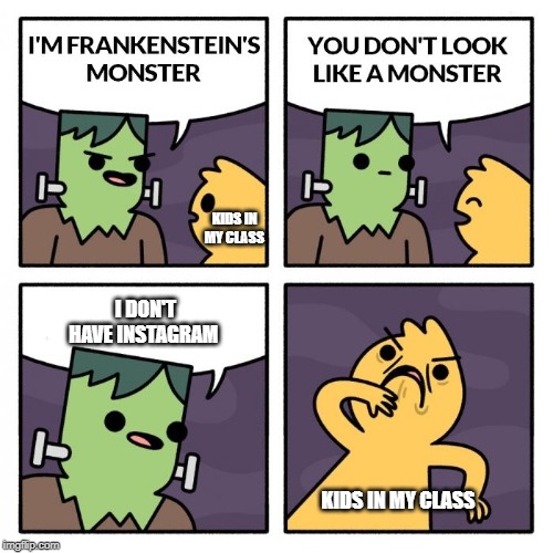 Frankenstien's Monster | KIDS IN MY CLASS; I DON'T HAVE INSTAGRAM; KIDS IN MY CLASS | image tagged in frankenstien's monster | made w/ Imgflip meme maker