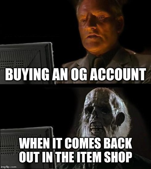 I'll Just Wait Here Meme | BUYING AN OG ACCOUNT; WHEN IT COMES BACK OUT IN THE ITEM SHOP | image tagged in memes,ill just wait here | made w/ Imgflip meme maker