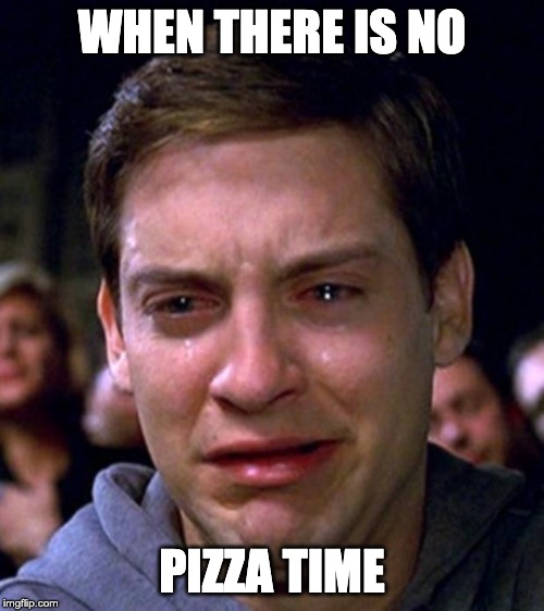 crying peter parker | WHEN THERE IS NO; PIZZA TIME | image tagged in crying peter parker | made w/ Imgflip meme maker