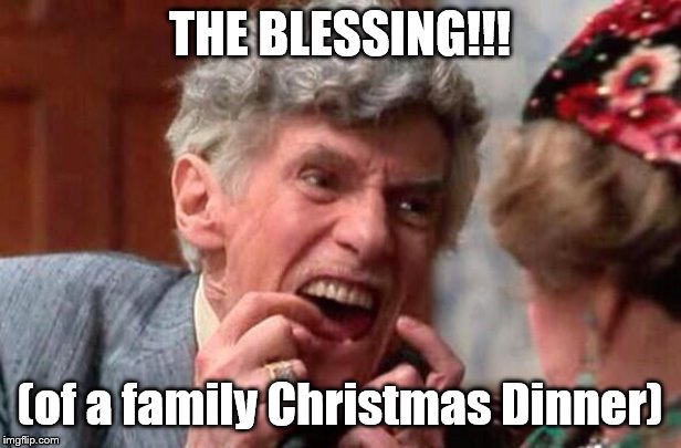 Uncle Louis Christmas Vacation | THE BLESSING!!! (of a family Christmas Dinner) | image tagged in uncle louis christmas vacation | made w/ Imgflip meme maker