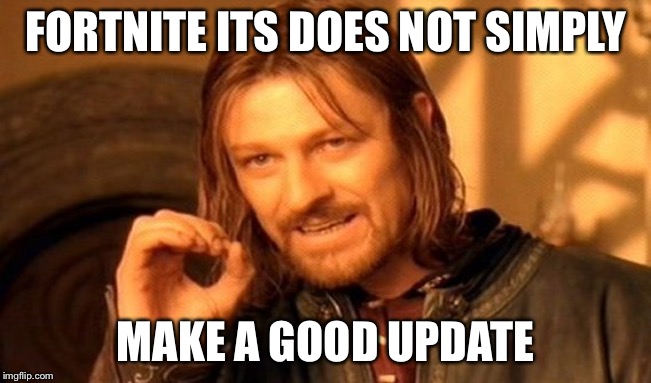 One Does Not Simply | FORTNITE ITS DOES NOT SIMPLY; MAKE A GOOD UPDATE | image tagged in memes,one does not simply | made w/ Imgflip meme maker