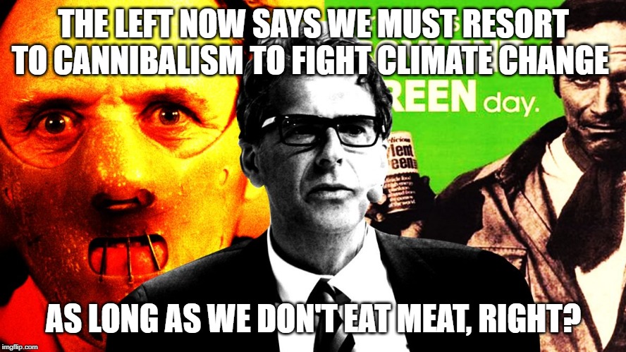 Swedish scientist suggests cannibalism to combat climate change | THE LEFT NOW SAYS WE MUST RESORT TO CANNIBALISM TO FIGHT CLIMATE CHANGE; AS LONG AS WE DON'T EAT MEAT, RIGHT? | image tagged in climate change,cannibalism,politics,vegan,vegetarian,soylent green | made w/ Imgflip meme maker