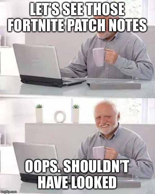 Hide the Pain Harold | LET’S SEE THOSE FORTNITE PATCH NOTES; OOPS. SHOULDN’T HAVE LOOKED | image tagged in memes,hide the pain harold | made w/ Imgflip meme maker