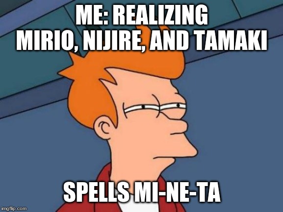 Futurama Fry | ME: REALIZING MIRIO, NIJIRE, AND TAMAKI; SPELLS MI-NE-TA | image tagged in memes,futurama fry | made w/ Imgflip meme maker