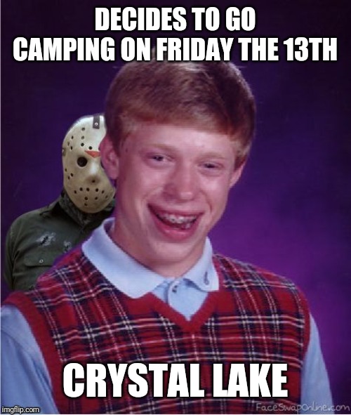 Jason and Bad Luck Brian | DECIDES TO GO CAMPING ON FRIDAY THE 13TH; CRYSTAL LAKE | image tagged in jason and bad luck brian | made w/ Imgflip meme maker