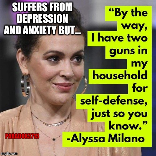 Alyssa Milano has obvious mental illness, but of course Red Flag laws are only for Little People. | SUFFERS FROM DEPRESSION AND ANXIETY BUT... PARADOX3713 | image tagged in memes,gun control,mental illness,alyssa milano,liberal logic,democrats | made w/ Imgflip meme maker