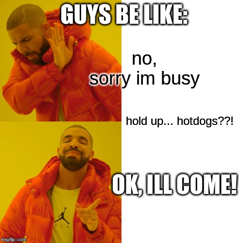 Drake Hotline Bling | GUYS BE LIKE:; no, sorry im busy; hold up... hotdogs??! OK, ILL COME! | image tagged in memes,drake hotline bling | made w/ Imgflip meme maker