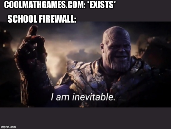 I am inevitable | COOLMATHGAMES.COM: *EXISTS*; SCHOOL FIREWALL: | image tagged in i am inevitable | made w/ Imgflip meme maker