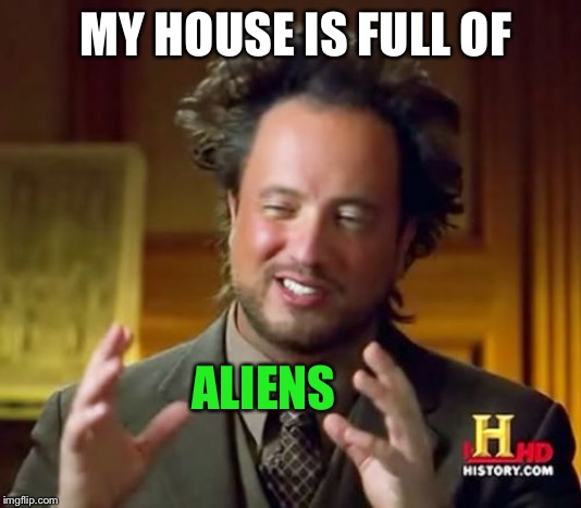 Ancient Aliens Meme | MY HOUSE IS FULL OF ALIENS | image tagged in memes,ancient aliens | made w/ Imgflip meme maker