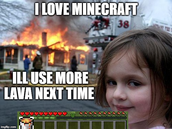 Disaster Girl Meme | I LOVE MINECRAFT; ILL USE MORE LAVA NEXT TIME | image tagged in memes,disaster girl | made w/ Imgflip meme maker