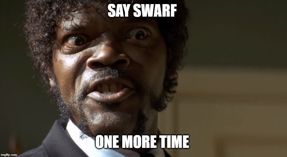  Samuel L Jackson say one more time  | SAY SWARF; ONE MORE TIME | image tagged in samuel l jackson say one more time | made w/ Imgflip meme maker