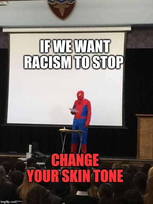 Spiderman Presentation | IF WE WANT RACISM TO STOP; CHANGE YOUR SKIN TONE | image tagged in spiderman presentation | made w/ Imgflip meme maker