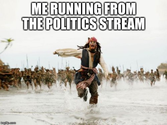 Jack Sparrow Being Chased | ME RUNNING FROM THE POLITICS STREAM | image tagged in memes,jack sparrow being chased | made w/ Imgflip meme maker
