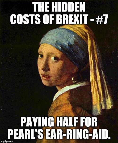 THE HIDDEN COSTS OF BREXIT - #7; PAYING HALF FOR PEARL'S EAR-RING-AID. | image tagged in brexit | made w/ Imgflip meme maker