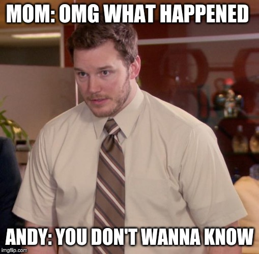 Afraid To Ask Andy | MOM: OMG WHAT HAPPENED; ANDY: YOU DON'T WANNA KNOW | image tagged in memes,afraid to ask andy | made w/ Imgflip meme maker