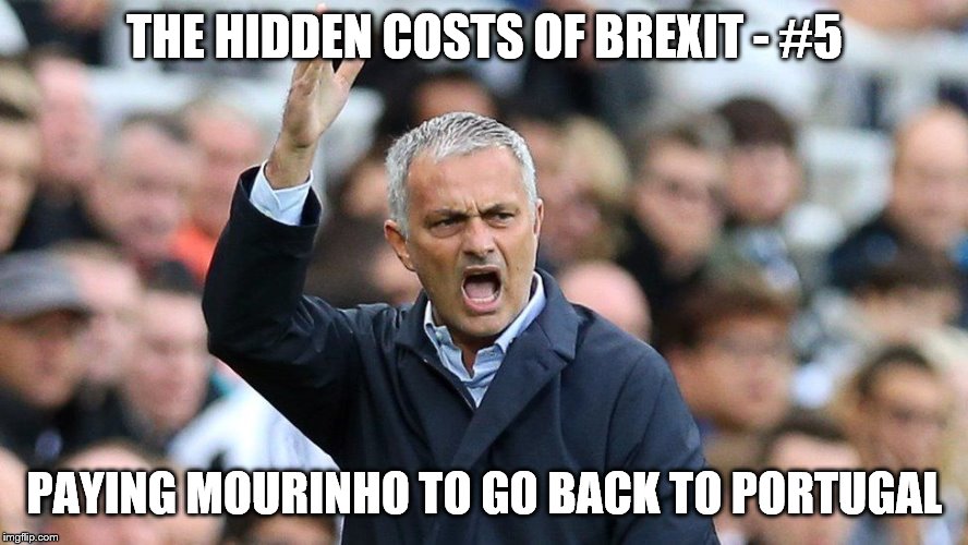 THE HIDDEN COSTS OF BREXIT - #5; PAYING MOURINHO TO GO BACK TO PORTUGAL | image tagged in brexit | made w/ Imgflip meme maker