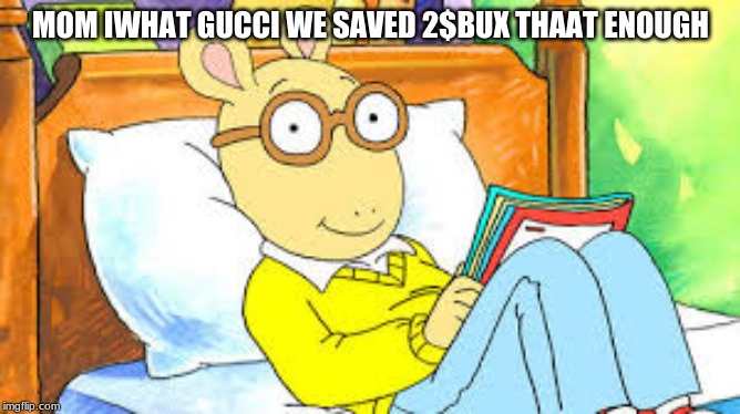 arthur gucci | MOM IWHAT GUCCI WE SAVED 2$BUX THAAT ENOUGH | image tagged in arthur gucci | made w/ Imgflip meme maker