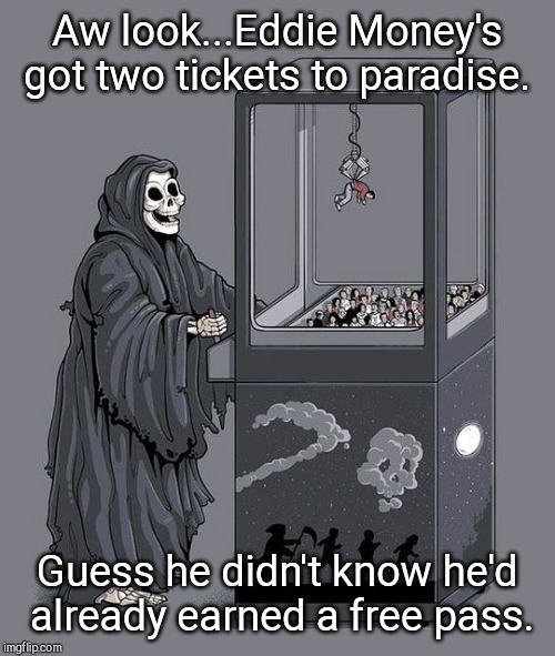 R.I.P. Eddie Money | Aw look...Eddie Money's got two tickets to paradise. Guess he didn't know he'd  already earned a free pass. | image tagged in grim reaper claw machine,eddie money | made w/ Imgflip meme maker