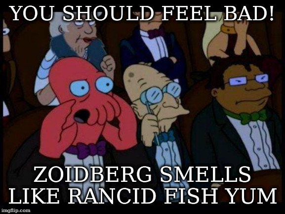 You Should Feel Bad Zoidberg Meme | YOU SHOULD FEEL BAD! ZOIDBERG SMELLS LIKE RANCID FISH YUM | image tagged in memes,you should feel bad zoidberg | made w/ Imgflip meme maker