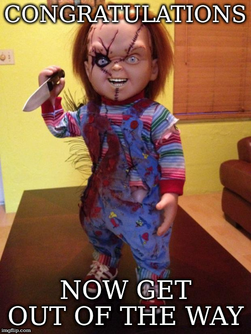 Chucky | CONGRATULATIONS; NOW GET OUT OF THE WAY | image tagged in chucky | made w/ Imgflip meme maker