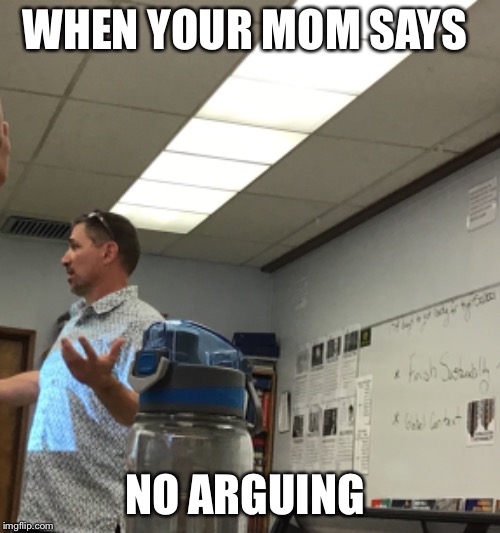 WHEN YOUR MOM SAYS; NO ARGUING | image tagged in memes | made w/ Imgflip meme maker