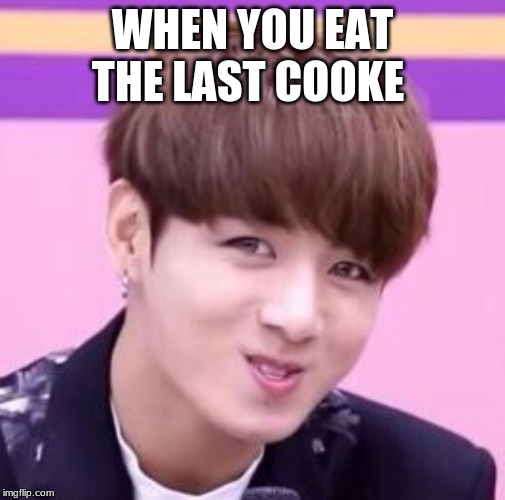 Jungkook | WHEN YOU EAT THE LAST COOKE | image tagged in jungkook | made w/ Imgflip meme maker