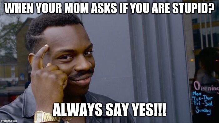 Roll Safe Think About It | WHEN YOUR MOM ASKS IF YOU ARE STUPID? ALWAYS SAY YES!!! | image tagged in memes,roll safe think about it | made w/ Imgflip meme maker