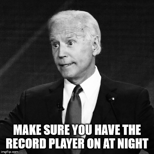 joe | MAKE SURE YOU HAVE THE RECORD PLAYER ON AT NIGHT | image tagged in joe | made w/ Imgflip meme maker