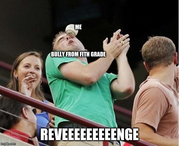 REVENGE | ME
   
    
   
BULLY FROM FITH GRADE; REVEEEEEEEEENGE | image tagged in baseball,oof,revenge | made w/ Imgflip meme maker
