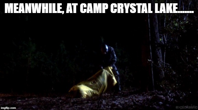 Meanwhile at Camp Crystal Lake | MEANWHILE, AT CAMP CRYSTAL LAKE....... | image tagged in jason voorhees,friday the 13th,crystal lake | made w/ Imgflip meme maker