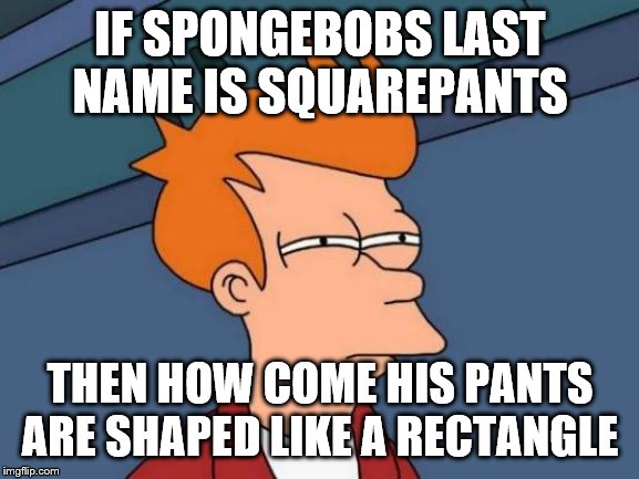 Futurama Fry | IF SPONGEBOBS LAST NAME IS SQUAREPANTS; THEN HOW COME HIS PANTS ARE SHAPED LIKE A RECTANGLE | image tagged in memes,futurama fry | made w/ Imgflip meme maker