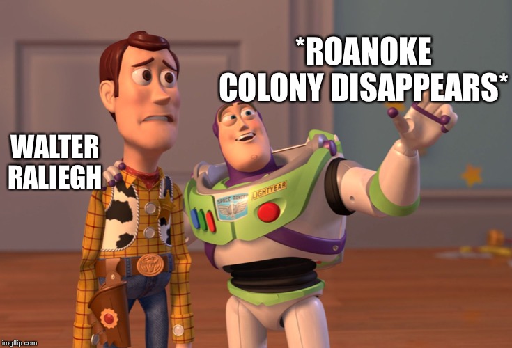 X, X Everywhere Meme | *ROANOKE COLONY DISAPPEARS*; WALTER RALIEGH | image tagged in memes,x x everywhere | made w/ Imgflip meme maker